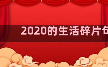 2020的生活碎片句子