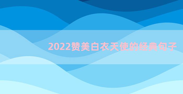 2022赞美白衣天使的经典句子