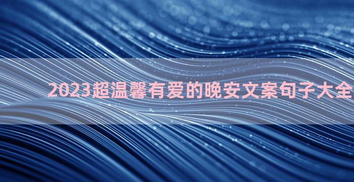 2023超温馨有爱的晚安文案句子大全精选60句