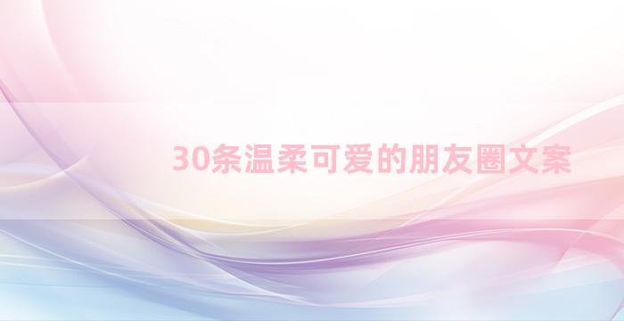 30条温柔可爱的朋友圈文案