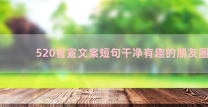 520官宣文案短句干净有趣的朋友圈句子