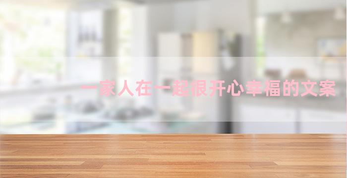 一家人在一起很开心幸福的文案