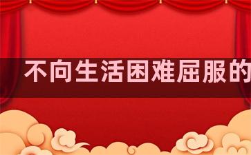 不向生活困难屈服的句子