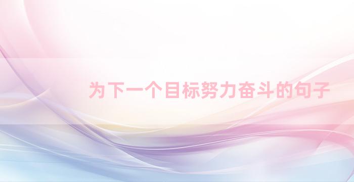 为下一个目标努力奋斗的句子