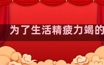 为了生活精疲力竭的句子