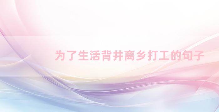 为了生活背井离乡打工的句子