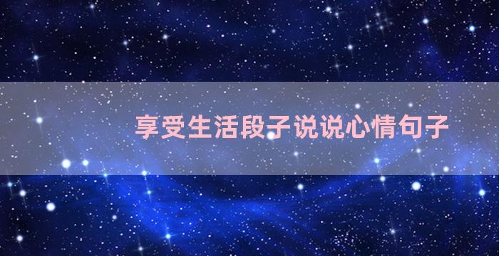 享受生活段子说说心情句子