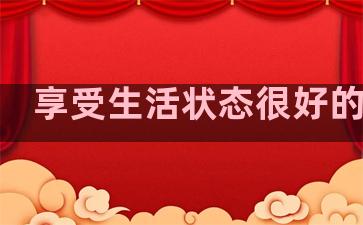 享受生活状态很好的句子