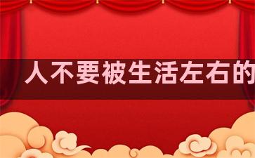 人不要被生活左右的句子