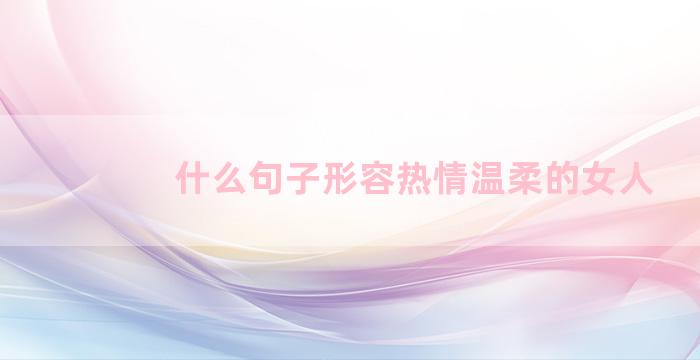 什么句子形容热情温柔的女人