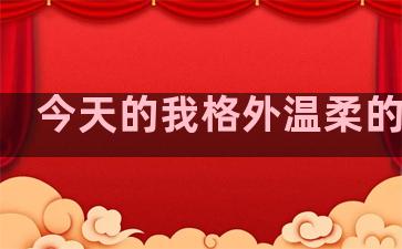 今天的我格外温柔的句子