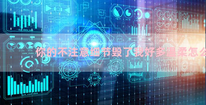 你的不注意细节毁了我好多温柔怎么回