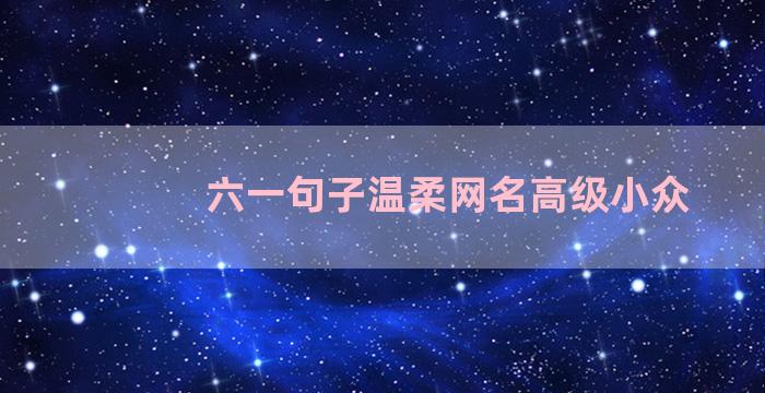 六一句子温柔网名高级小众