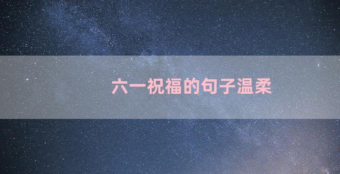 六一祝福的句子温柔