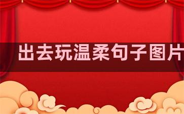 出去玩温柔句子图片搞笑