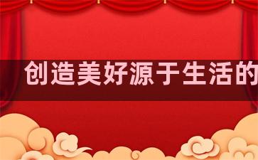 创造美好源于生活的句子