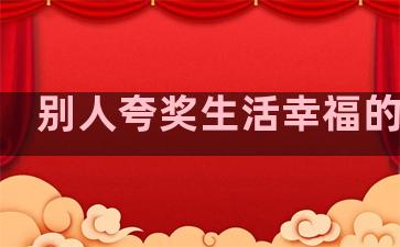 别人夸奖生活幸福的句子