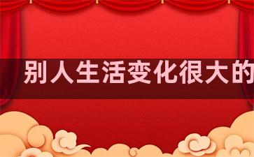 别人生活变化很大的句子