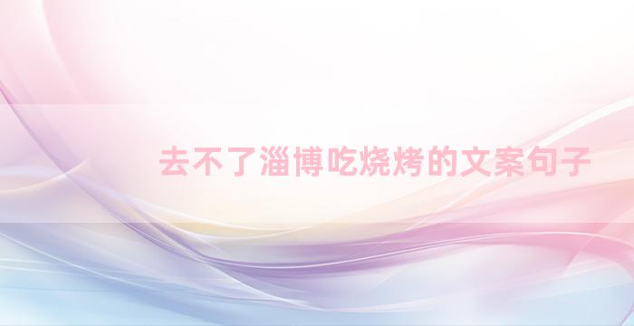 去不了淄博吃烧烤的文案句子
