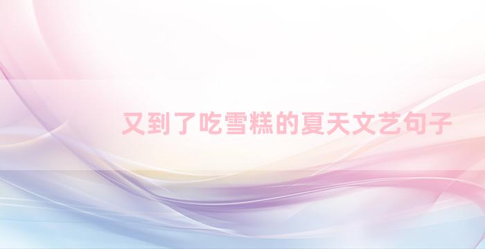 又到了吃雪糕的夏天文艺句子