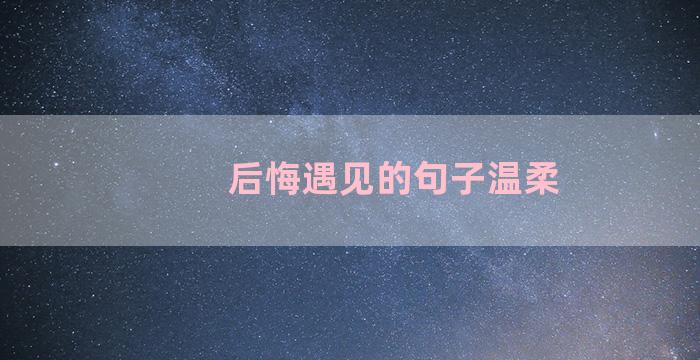 后悔遇见的句子温柔