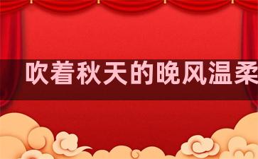 吹着秋天的晚风温柔句子