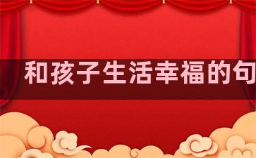 和孩子生活幸福的句子是