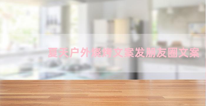 夏天户外烧烤文案发朋友圈文案