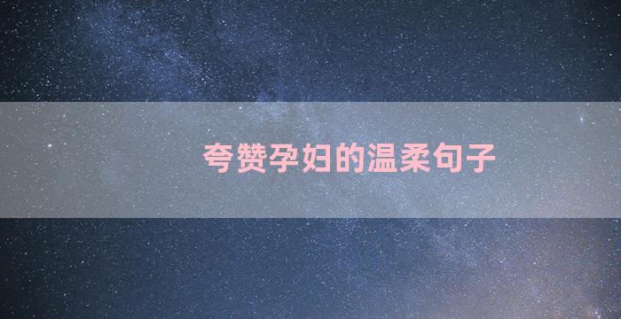 夸赞孕妇的温柔句子