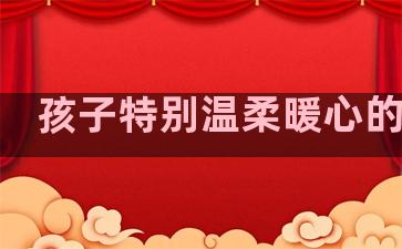 孩子特别温柔暖心的句子