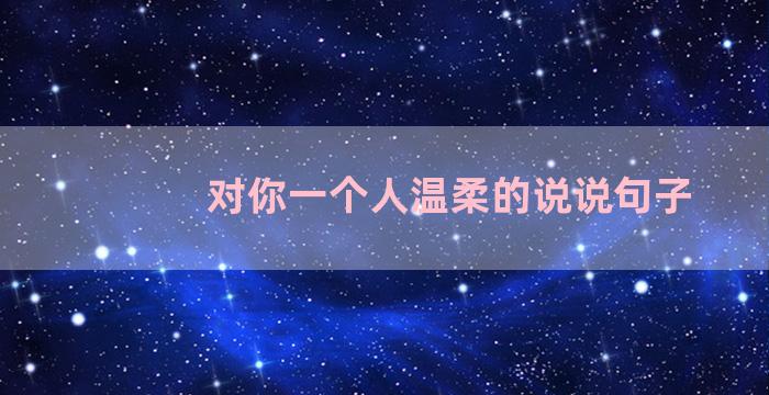 对你一个人温柔的说说句子