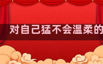 对自己猛不会温柔的句子