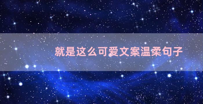 就是这么可爱文案温柔句子