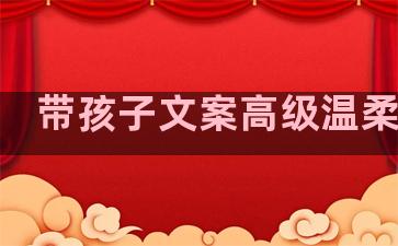 带孩子文案高级温柔句子