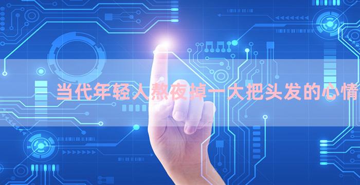 当代年轻人熬夜掉一大把头发的心情句子
