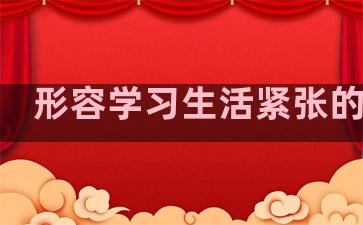 形容学习生活紧张的句子
