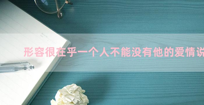 形容很在乎一个人不能没有他的爱情说说句子