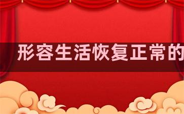 形容生活恢复正常的句子