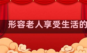 形容老人享受生活的句子