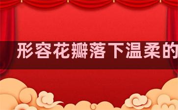 形容花瓣落下温柔的句子