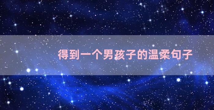 得到一个男孩子的温柔句子