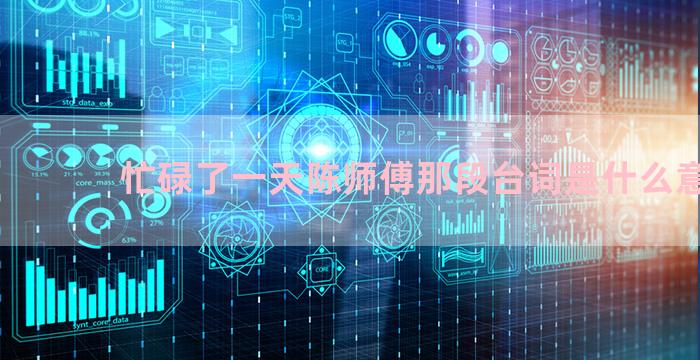 忙碌了一天陈师傅那段台词是什么意思