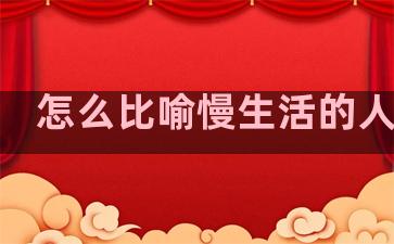 怎么比喻慢生活的人句子