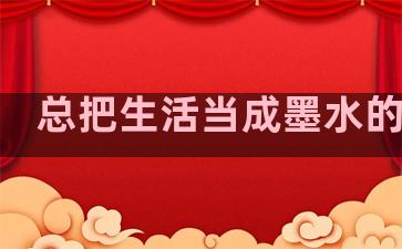 总把生活当成墨水的句子