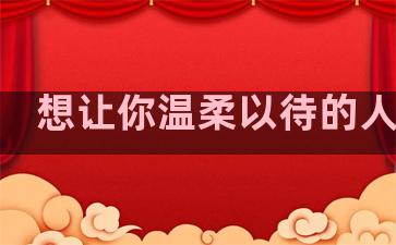 想让你温柔以待的人句子