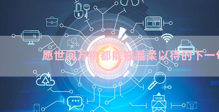 愿世间万物都能被温柔以待的下一句