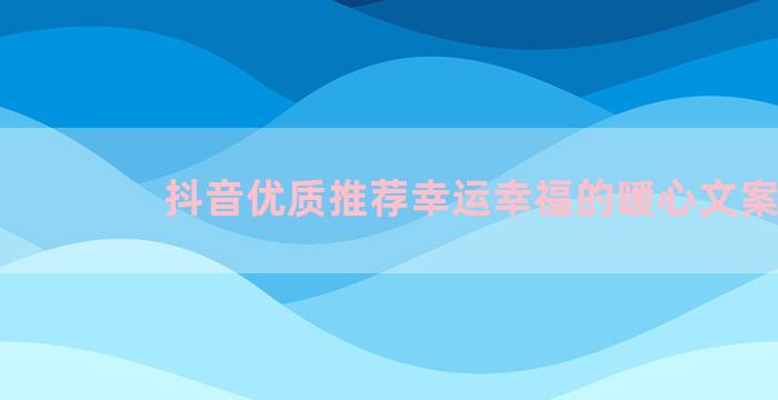 抖音优质推荐幸运幸福的暖心文案