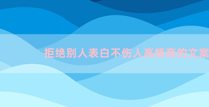 拒绝别人表白不伤人高情商的文案
