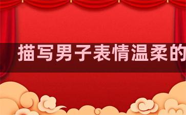 描写男子表情温柔的句子