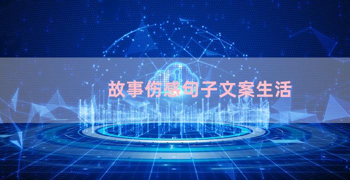 故事伤感句子文案生活